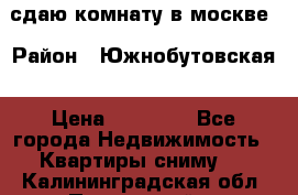 сдаю комнату в москве › Район ­ Южнобутовская › Цена ­ 14 500 - Все города Недвижимость » Квартиры сниму   . Калининградская обл.,Пионерский г.